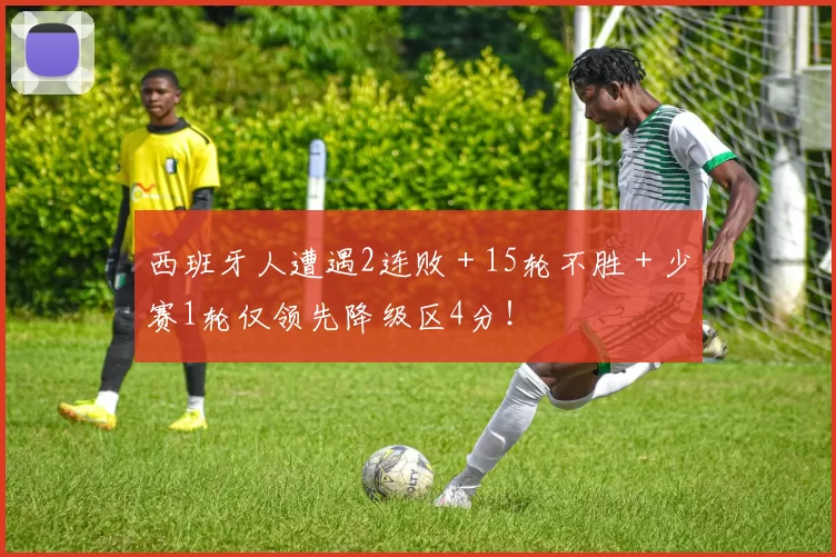 西班牙人遭遇2连败＋15轮不胜＋少赛1轮仅领先降级区4分！