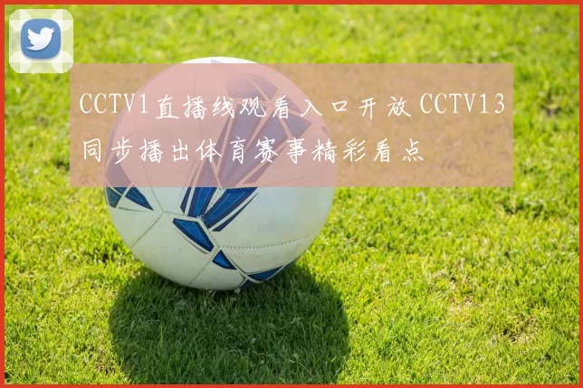 CCTV1直播线观看入口开放 CCTV13同步播出体育赛事精彩看点