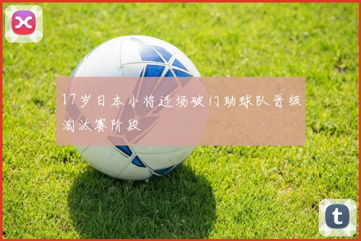 17岁日本小将连场破门助球队晋级淘汰赛阶段