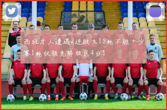 西班牙人遭遇2连败＋15轮不胜＋少赛1轮仅领先降级区4分！