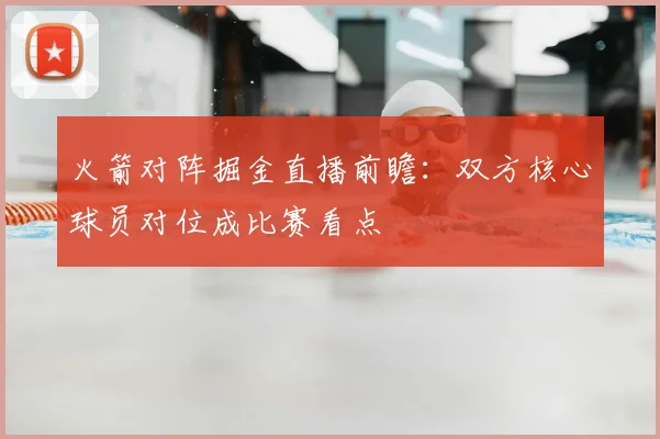 火箭对阵掘金直播前瞻：双方核心球员对位成比赛看点