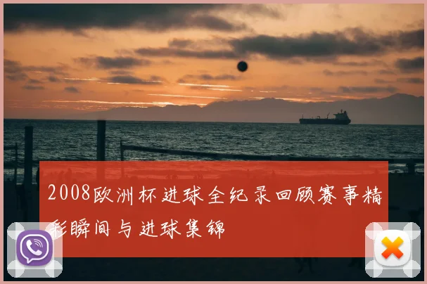 2008欧洲杯进球全纪录回顾赛事精彩瞬间与进球集锦