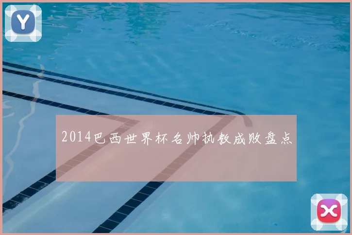 2014巴西世界杯名帅执教成败盘点