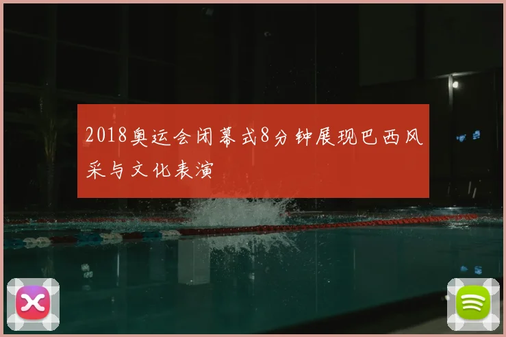2018奥运会闭幕式8分钟展现巴西风采与文化表演
