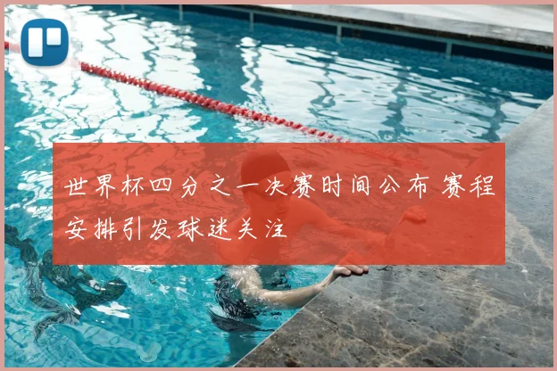 世界杯四分之一决赛时间公布 赛程安排引发球迷关注