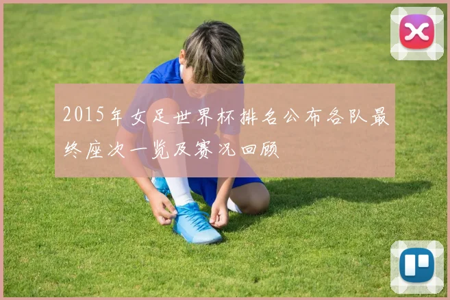 2015年女足世界杯排名公布各队最终座次一览及赛况回顾