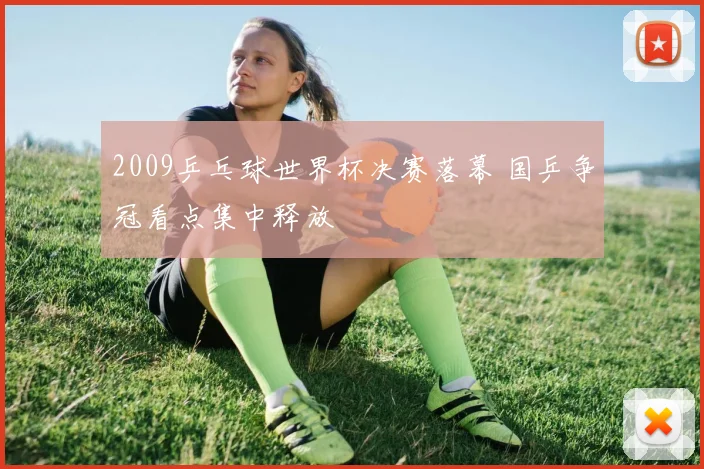 2009乒乓球世界杯决赛落幕 国乒争冠看点集中释放