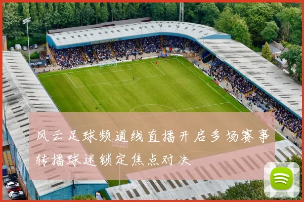 风云足球频道线直播开启多场赛事转播球迷锁定焦点对决