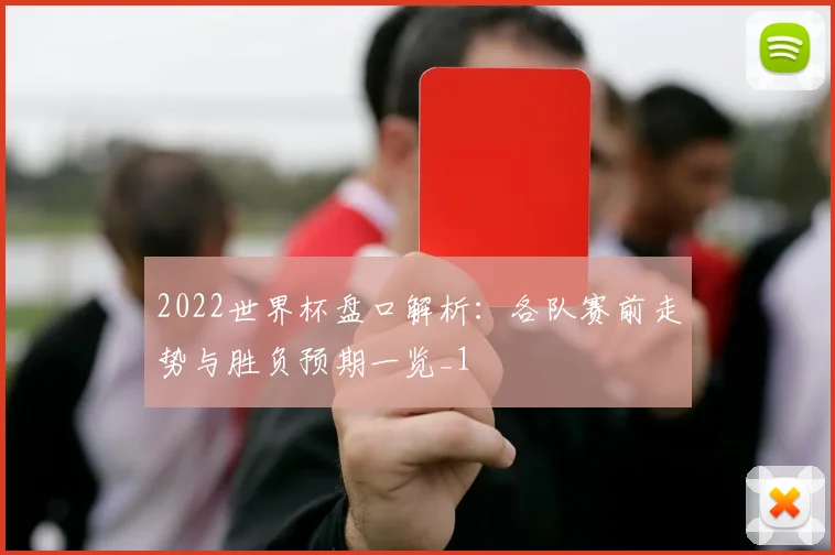 2022世界杯盘口解析：各队赛前走势与胜负预期一览_1