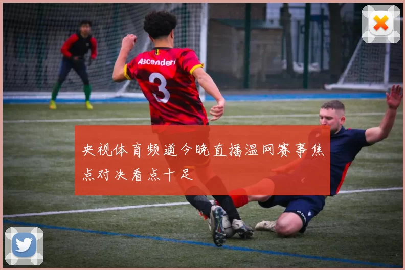 央视体育频道今晚直播温网赛事焦点对决看点十足